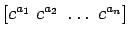 $ \left[ c^{a_1} \; c^{a_2} \; \dots \; c^{a_n} \right]$