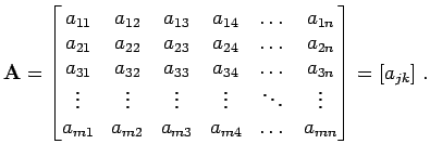 $\displaystyle {\bf A}= \begin{bmatrix}a_{11} & a_{12} & a_{13} & a_{14} & \dots...
...m1} & a_{m2} & a_{m3} & a_{m4} & \dots & a_{mn}  \end{bmatrix} = [a_{jk}]\; .$