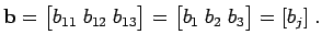 $\displaystyle {\bf b}=\begin{bmatrix}b_{11} \; b_{12} \; b_{13} \end{bmatrix} = \begin{bmatrix}b_{1} \; b_{2} \; b_{3} \end{bmatrix} = [b_{j}]\; .$