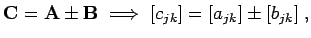 $\displaystyle {\bf C}= {\bf A}\pm {\bf B}\; \Longrightarrow \; [c_{jk}]= [a_{jk}]\pm [b_{jk}]\; ,$