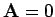 $ {\bf A}=0$