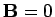 $ {\bf B}=0$