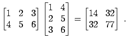 $\displaystyle \begin{bmatrix}1 & 2 & 3 4 & 5 & 6 \end{bmatrix} \begin{bmatri...
...5 3 & 6 \end{bmatrix} = \begin{bmatrix}14 & 32 32 & 77 \end{bmatrix} \; .$