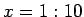 $ x=1:10$