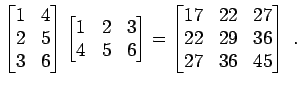 $\displaystyle \begin{bmatrix}1 & 4 2 & 5 3 & 6 \end{bmatrix} \begin{bmatr...
... \begin{bmatrix}17 & 22 & 27 22 & 29 & 36 27 & 36 & 45 \end{bmatrix} \; .$