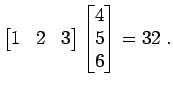 $\displaystyle \begin{bmatrix}1 & 2 & 3 \end{bmatrix} \begin{bmatrix}4 5 6 \end{bmatrix} = 32 \; .$