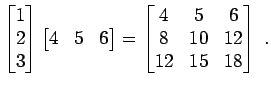 $\displaystyle \begin{bmatrix}1 2 3 \end{bmatrix} \begin{bmatrix}4 & 5 & 6...
...x} = \begin{bmatrix}4 & 5 & 6 8 & 10 & 12 12 & 15 & 18 \end{bmatrix} \; .$
