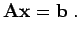 $\displaystyle {\bf A}{\bf x}= {\bf b}\; .$