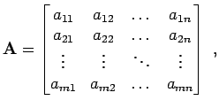 $\displaystyle {\bf A}= \begin{bmatrix}a_{11} & a_{12} & \dots & a_{1n}  a_{21...
...\vdots & \ddots & \vdots  a_{m1} & a_{m2} & \dots & a_{mn} \end{bmatrix} \; ,$