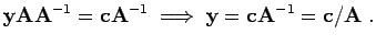 $\displaystyle {\bf y}{\bf A}{\bf A}^{-1} = {\bf c}{\bf A}^{-1} \; \Longrightarrow \; {\bf y}= {\bf c}{\bf A}^{-1} = {\bf c}/ {\bf A}\; .$
