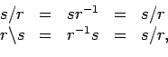 \begin{displaymath}\begin{array}{lclcl} s / r & = & s r^{-1} & = & s/r r \backslash s & = & r^{-1} s & = & s/r , \end{array}\end{displaymath}