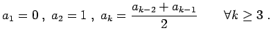 $\displaystyle a_1=0 \; , \; a_2=1 \; , \; a_k = \frac{a_{k-2} + a_{k-1}}{2} \qquad \forall k \geq 3 \; .$