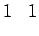 $\displaystyle 1 \;\;\; 1$