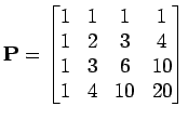 $\displaystyle {\bf P}= \begin{bmatrix}1 & 1 & 1 & 1 1 & 2 & 3 & 4 1 & 3 & 6 & 10 1 & 4 & 10 & 20 \end{bmatrix}$