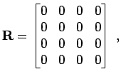 $\displaystyle {\bf R}= \begin{bmatrix}0 & 0 & 0 & 0 0 & 0 & 0 & 0 0 & 0 & 0 & 0 0 & 0 & 0 & 0 \end{bmatrix} \; ,$