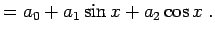 $\displaystyle = a_0 + a_1 \sin x + a_2 \cos x \; .$