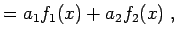 $\displaystyle = a_{1} f_{1}(x) + a_{2} f_{2}(x) \; ,$