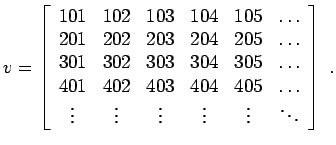 $\displaystyle v = \left[ \begin{array}{cccccc} 101 & 102 & 103 & 104 & 105 & \d...
...\vdots & \vdots & \vdots & \vdots & \vdots & \ddots  \end{array} \right] \; .$