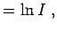 $\displaystyle = \ln I \; ,$