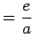 $\displaystyle = \frac{e}{a}$