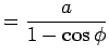 $\displaystyle = \frac{a}{1 - \cos \phi}$