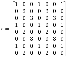 $\displaystyle r =
\begin{bmatrix}
1 & 0 & 0 & 1 & 0 & 0 & 1 \\
0 & 2 & 0 & 0 &...
...\
1 & 0 & 0 & 1 & 0 & 0 & 1 \\
0 & 2 & 0 & 0 & 2 & 0 & 0
\end{bmatrix} \; .
$