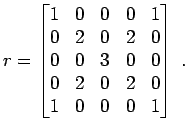$\displaystyle r =
\begin{bmatrix}
1 & 0 & 0 & 0 & 1 \\
0 & 2 & 0 & 2 & 0 \\
...
...& 3 & 0 & 0 \\
0 & 2 & 0 & 2 & 0 \\
1 & 0 & 0 & 0 & 1 \\
\end{bmatrix} \; .
$