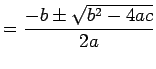$\displaystyle = \frac{-b \pm \sqrt{b^2 - 4ac}}{2a}$