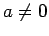 $\displaystyle a \neq 0$