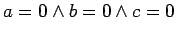 $\displaystyle a = 0 \wedge b = 0 \wedge c = 0$