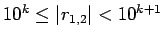 $ 10^{k} \le \vert r_{1,2}\vert < 10^{k+1}$