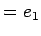 $\displaystyle = e_1$