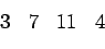 \begin{displaymath}\begin{array}{cccc} 3 & 7 & 11 & 4 \end{array}\end{displaymath}