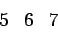 \begin{displaymath}\begin{array}{ccc} 5 & 6 & 7 \end{array}\end{displaymath}