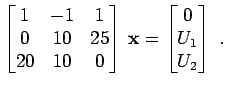 $\displaystyle \begin{bmatrix}1 & -1 & 1 0 & 10 & 25 20 & 10 & 0 \end{bmatrix} {\bf x}= \begin{bmatrix}0 U_1 U_2 \end{bmatrix} \; .$
