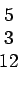 \begin{displaymath}\begin{array}{c} 5  3  12 \end{array}\end{displaymath}