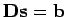 $ {\bf D}{\bf s}= {\bf b}$