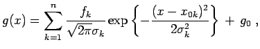 $\displaystyle g(x)= \sum_{k=1}^{n} \frac{f_k}{\sqrt{2\pi}\sigma_k} \exp\left\{-\frac{(x-x_{0k})^2}{2 \sigma_k^2}\right\} + g_0 \; ,$