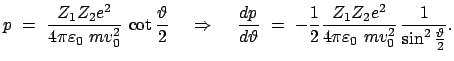 $\displaystyle p = \frac{Z_{1} Z_{2} e^{2}}{4 \pi \varepsilon_0 m v_{0}^{2...
...{4 \pi \varepsilon_0 m v_{0}^{2}} \frac{1}{\sin^{2} \frac{\vartheta}{2}} .$