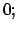 $\displaystyle 0 ;$