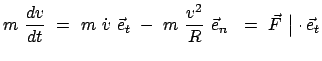 $\displaystyle m  \frac{dv}{dt}  =  m  \dot{v}  \vec{e}_t  -  m  \frac{v^2}{R}  \vec{e}_n   = \
\vec{F}  \big\vert \cdot \vec{e}_t$