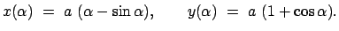 $\displaystyle x(\alpha) = a (\alpha - \sin\alpha) , \qquad y(\alpha) = a (1 + \cos\alpha) .$