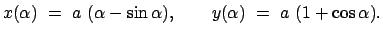 $\displaystyle x(\alpha)  =  a  (\alpha - \sin\alpha) , \qquad y(\alpha)  =  a  (1 + \cos\alpha) .$