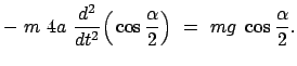 $\displaystyle - m 4 a \frac{d^2}{dt^2} \Big( \cos\frac{\alpha}{2} \Big) = mg \cos\frac{\alpha}{2} .$