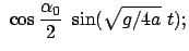 $\displaystyle  \cos\frac{\alpha_0}{2}  \sin(\sqrt{g/4a}  t);$