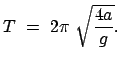 $\displaystyle T = 2 \pi \sqrt{\frac{4a}{g}}.$
