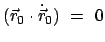 $ (\vec{r}_0 \cdot \dot{\vec{r}}_0 )  =  0$