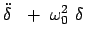 $\displaystyle \ddot{\delta}    +  \omega_0^2  \delta    $