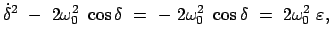 $\displaystyle \dot{\delta}^2 - 2 \omega_0^2 \cos\delta = - 2 \omega_0^2 \cos\delta \
= 2 \omega_0^2 \varepsilon,$