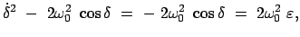 $\displaystyle \dot{\delta}^2  -  2 \omega_0^2  \cos\delta  =  -  2 \omega_0^2  \cos\delta \
=  2 \omega_0^2  \varepsilon,$